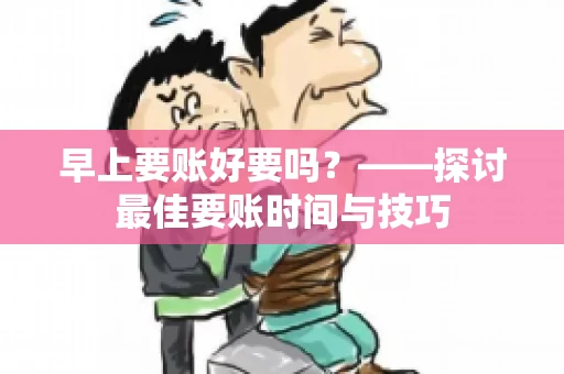 早上要账好要吗？——探讨最佳要账时间与技巧