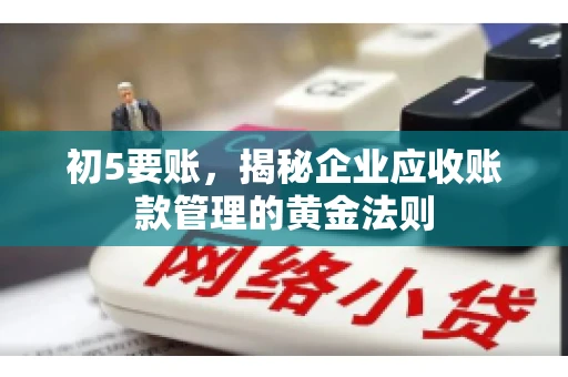 初5要账,揭秘企业应收账款管理的黄金法则 初5要账,揭秘企业应收账款管理的黄金法则