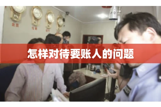 怎样对待要账人的问题