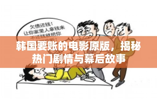 韩国要账的电影原版,揭秘热门剧情与幕后故事 韩国要账的电影原版,揭秘热门剧情与幕后故事