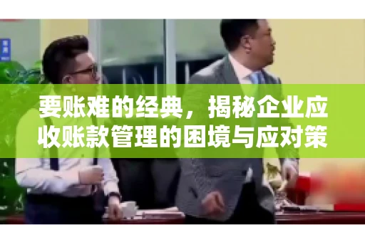 要账难的经典，揭秘企业应收账款管理的困境与应对策略