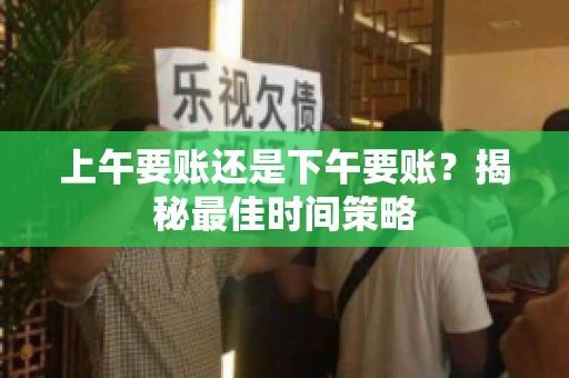 上午要账还是下午要账？揭秘最佳时间策略