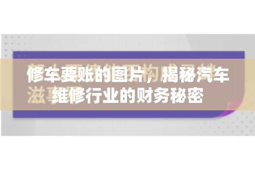 修车要账的图片,揭秘汽车维修行业的财务秘密 修车要账的图片,揭秘汽车维修行业的财务秘密
