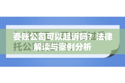 要账公司可以起诉吗？法律解读与案例分析