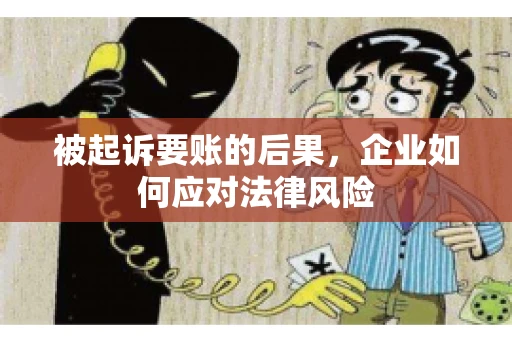 被起诉要账的后果，企业如何应对法律风险