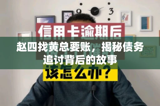 赵四找黄总要账,揭秘债务追讨背后的故事 赵四找黄总要账,揭秘债务追讨背后的故事