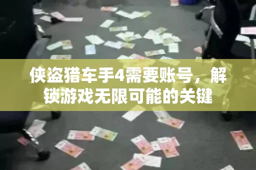 侠盗猎车手4需要账号，解锁游戏无限可能的关键