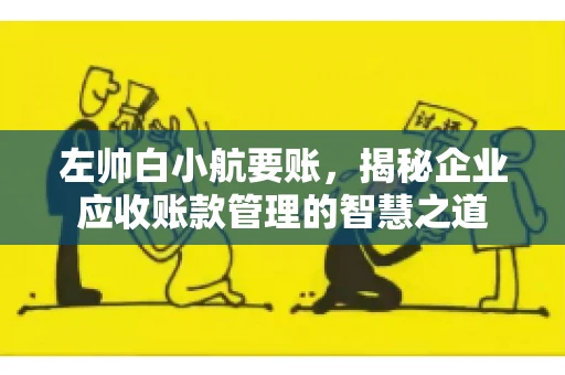 左帅白小航要账，揭秘企业应收账款管理的智慧之道