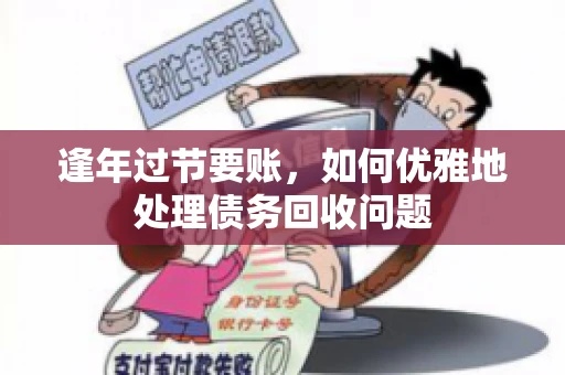 逢年过节要账,如何优雅地处理债务回收问题 逢年过节要账,如何优雅地处理债务回收问题