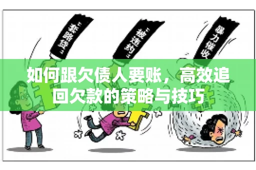 如何跟欠债人要账，高效追回欠款的策略与技巧