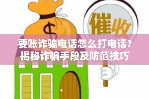 要账诈骗电话怎么打电话？揭秘诈骗手段及防范技巧