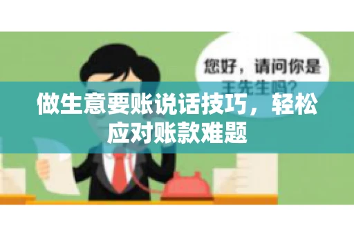 做生意要账说话技巧，轻松应对账款难题