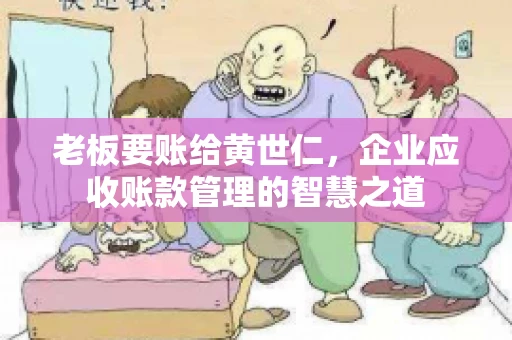 老板要账给黄世仁，企业应收账款管理的智慧之道