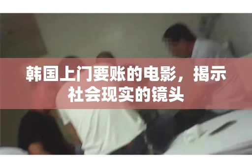 韩国上门要账的电影，揭示社会现实的镜头