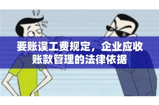 要账误工费规定,企业应收账款管理的法律依据 要账误工费规定,企业应收账款管理的法律依据