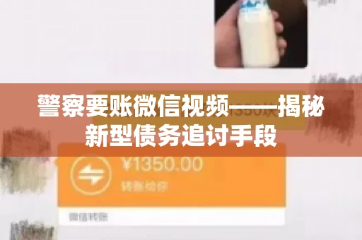 警察要账微信视频——揭秘新型债务追讨手段