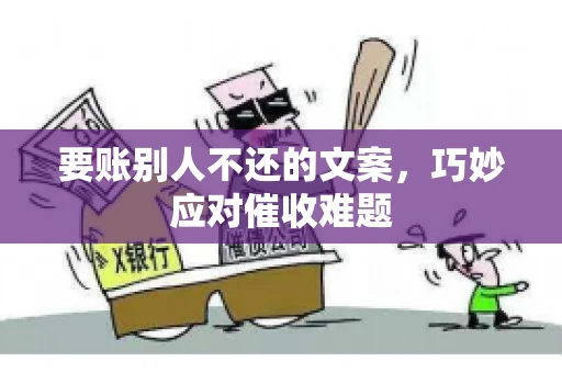 要账别人不还的文案，巧妙应对催收难题