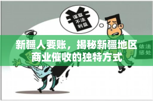 新疆人要账，揭秘新疆地区商业催收的独特方式
