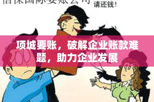项城要账,破解企业账款难题,助力企业发展 项城要账,破解企业账款难题,助力企业发展