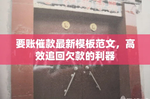 要账催款最新模板范文,高效追回欠款的利器 要账催款最新模板范文,高效追回欠款的利器