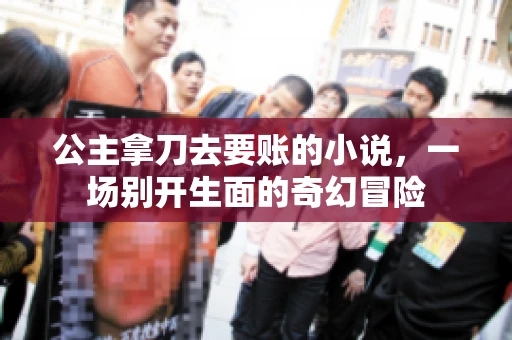 公主拿刀去要账的小说，一场别开生面的奇幻冒险