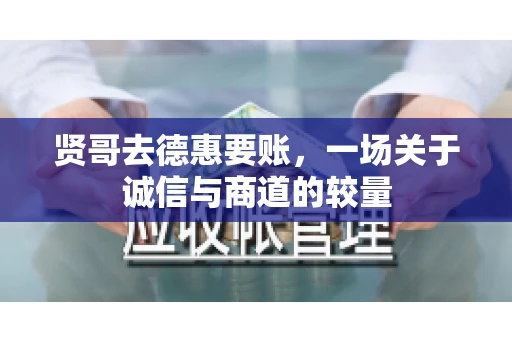 贤哥去德惠要账，一场关于诚信与商道的较量