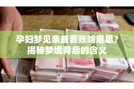 孕妇梦见亲戚要账啥意思？揭秘梦境背后的含义