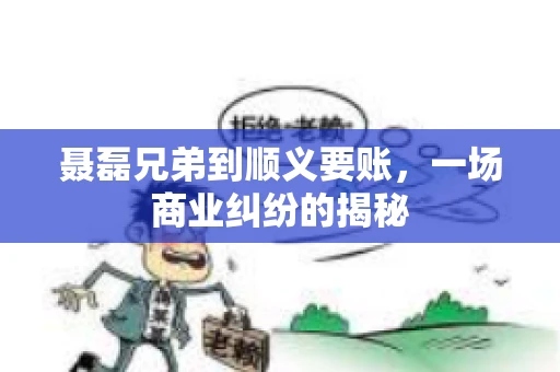 聂磊兄弟到顺义要账，一场商业纠纷的揭秘