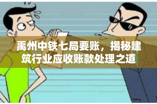 禹州中铁七局要账，揭秘建筑行业应收账款处理之道