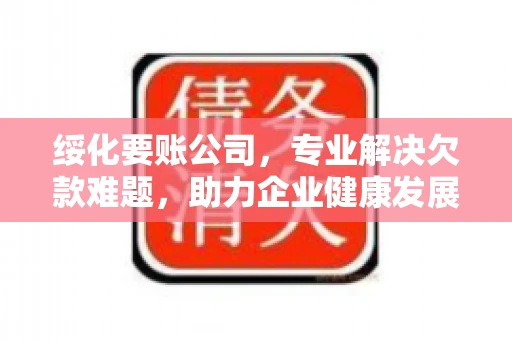 绥化要账公司，专业解决欠款难题，助力企业健康发展