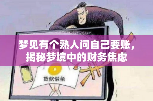 梦见有个熟人问自己要账,揭秘梦境中的财务焦虑 梦见有个熟人问自己要账,揭秘梦境中的财务焦虑