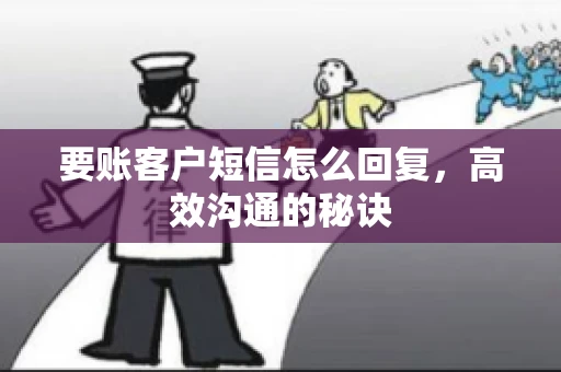 要账客户短信怎么回复，高效沟通的秘诀