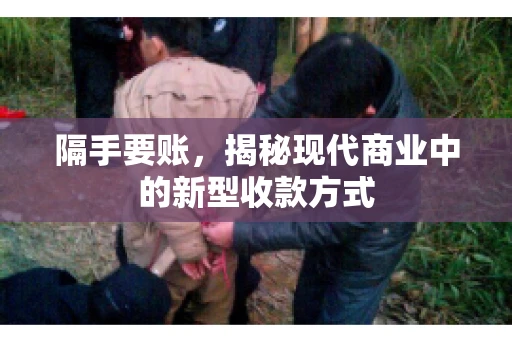 隔手要账,揭秘现代商业中的新型收款方式 隔手要账,揭秘现代商业中的新型收款方式