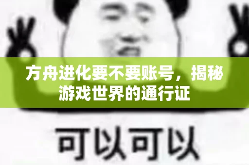 方舟进化要不要账号,揭秘游戏世界的通行证 方舟进化要不要账号,揭秘游戏世界的通行证