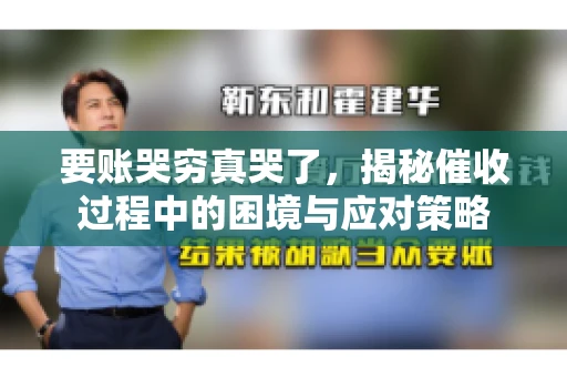 要账哭穷真哭了，揭秘催收过程中的困境与应对策略