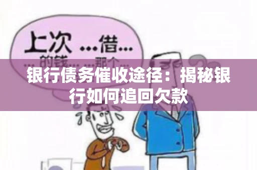 银行债务催收途径:揭秘银行如何追回欠款 银行债务催收途径:揭秘银行如何追回欠款