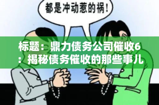 标题:鼎力债务公司催收6:揭秘债务催收的那些事儿 标题:鼎力债务公司催收6:揭秘债务催收的那些事儿