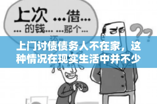 上门讨债债务人不在家，这种情况在现实生活中并不少见。作为债权人，面对债务人不在家的尴尬局面，我们该如何应对呢？今天，就让我们一起来探讨一下这个问题。