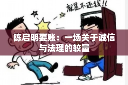 陈启明要账:一场关于诚信与法理的较量 陈启明要账:一场关于诚信与法理的较量