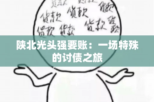陕北光头强要账：一场特殊的讨债之旅