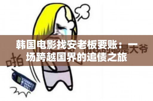 韩国电影找安老板要账:一场跨越国界的追债之旅 韩国电影找安老板要账:一场跨越国界的追债之旅
