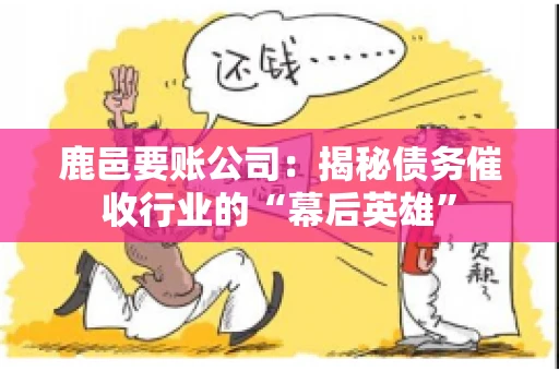 鹿邑要账公司:揭秘债务催收行业的“幕后英雄” 鹿邑要账公司:揭秘债务催收行业的“幕后英雄”