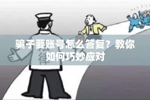 骗子要账号怎么答复?教你如何巧妙应对 骗子要账号怎么答复?教你如何巧妙应对