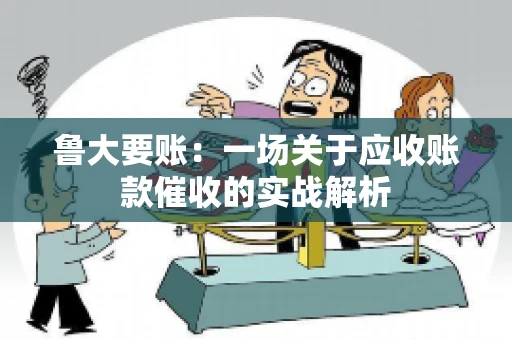 鲁大要账：一场关于应收账款催收的实战解析