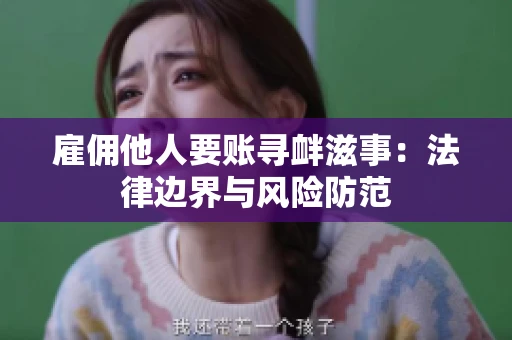 雇佣他人要账寻衅滋事:法律边界与风险防范 雇佣他人要账寻衅滋事:法律边界与风险防范