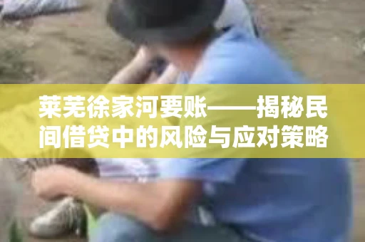 莱芜徐家河要账——揭秘民间借贷中的风险与应对策略 莱芜徐家河要账——揭秘民间借贷中的风险与应对策略