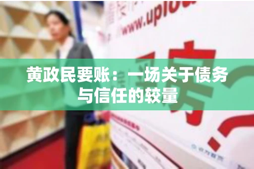 黄政民要账：一场关于债务与信任的较量