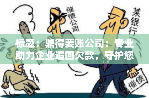 标题:鼎得要账公司:专业助力企业追回欠款,守护您的资金安全 标题:鼎得要账公司:专业助力企业追回欠款,守护您的资金安全