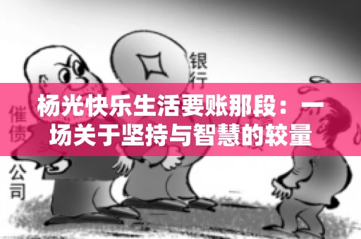 杨光快乐生活要账那段：一场关于坚持与智慧的较量