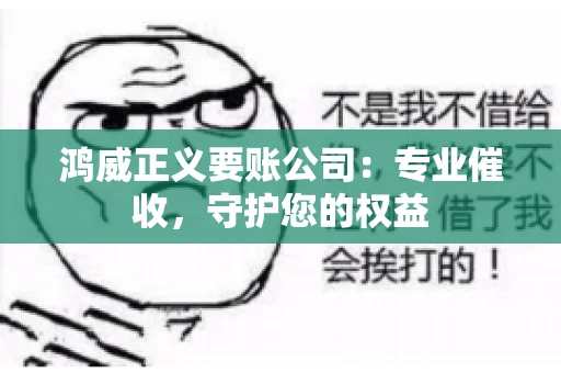 鸿威正义要账公司：专业催收，守护您的权益